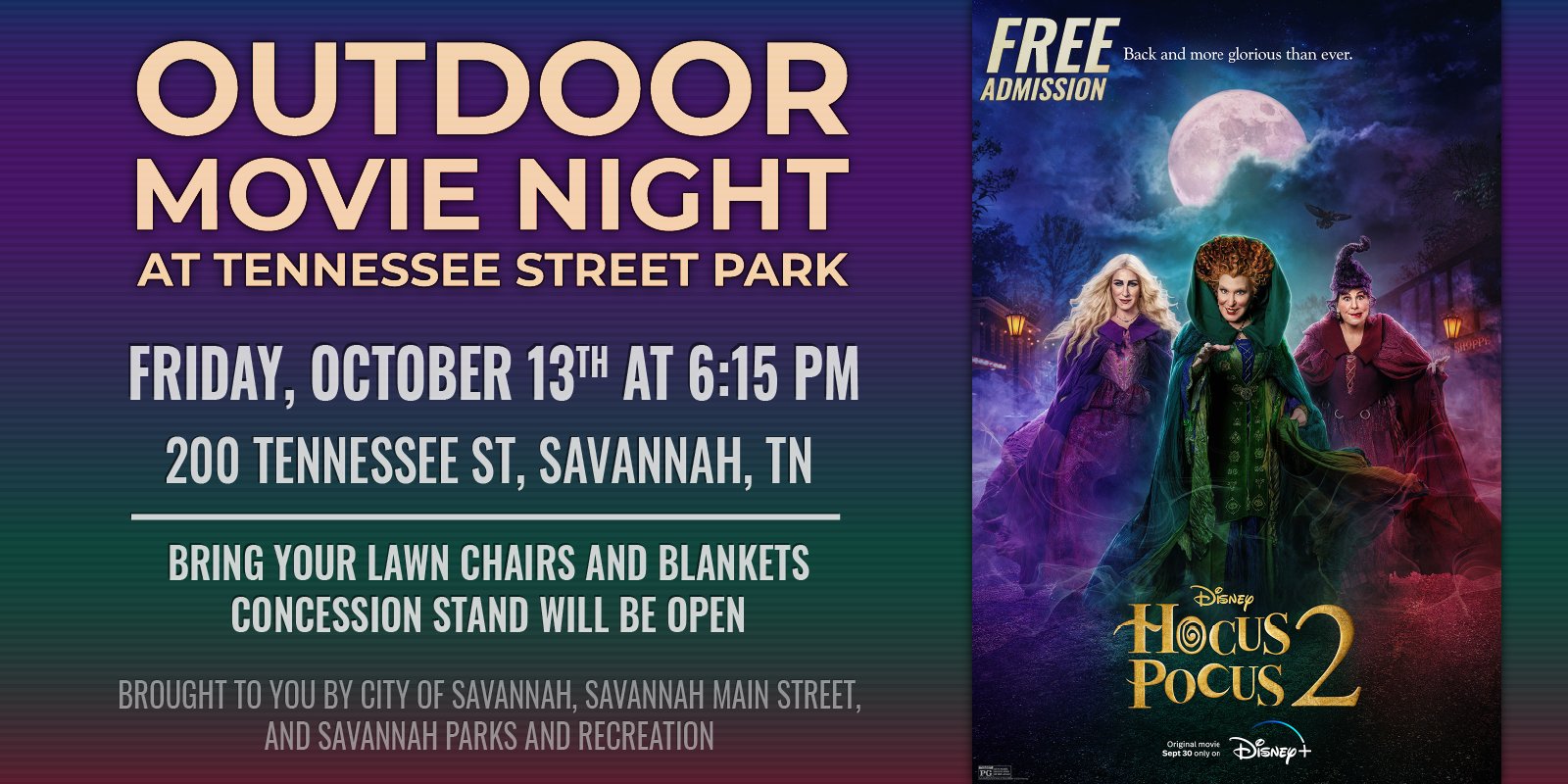 Outdoor Movie Night Friday, October 13th, 2023 Featuring Hocus Pocus 2 Tennessee Street Park, 200 Tennessee Street, Savannah, Tennessee Free Admission Bring your lawn chairs and blankets Concession stand will be open